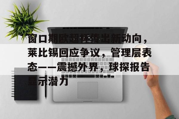 开云体育APP下载-窗口期欧超杯传出新动向,莱比锡回应争议,管理层表态——震撼外界,球探报告显示潜力的简单介绍